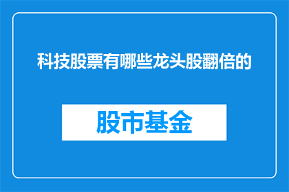 科技股票有哪些龙头股翻倍的(哪些科技股票的龙头股实现了翻倍增长？)