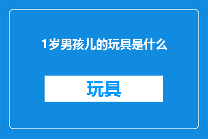1岁男孩儿的玩具是什么(1岁男孩儿的玩具是什么？)
