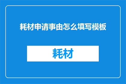 耗材申请事由怎么填写模板(如何正确填写耗材申请事由模板？)