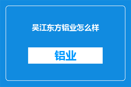 吴江东方铝业怎么样(吴江东方铝业的运营状况如何？)