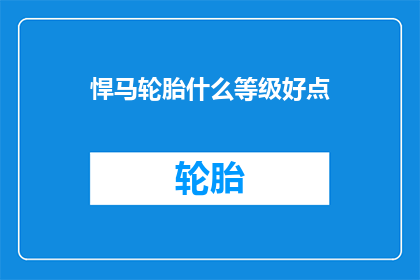悍马轮胎什么等级好点(悍马轮胎哪个等级更好？)