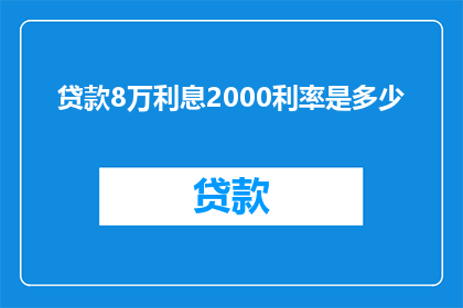 贷款8万利息2000利率是多少(如何计算贷款8万，年利率为2000时的利息总额？)
