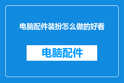 电脑配件装扮怎么做的好看(如何打造电脑配件的时尚外观？)