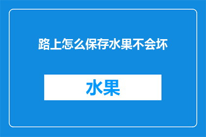 路上怎么保存水果不会坏(如何有效保存水果，确保它们新鲜如初？)
