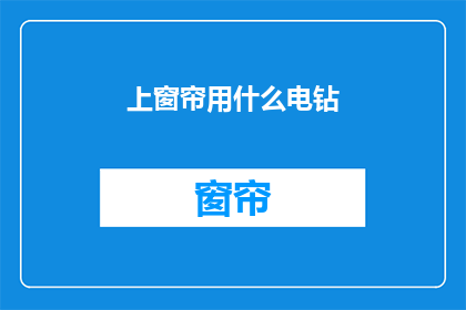上窗帘用什么电钻(上窗帘时，您应该使用哪种电钻？)