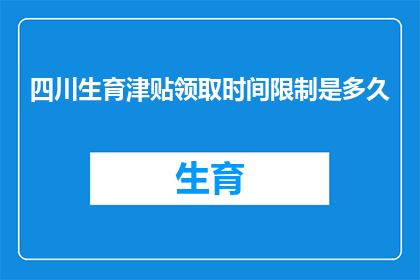 四川生育津贴领取时间限制是多久(四川生育津贴领取期限是多久？)
