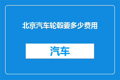 北京汽车轮毂要多少费用(北京汽车轮毂更换费用是多少？)