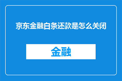 京东金融白条还款是怎么关闭(如何关闭京东金融白条的还款功能？)