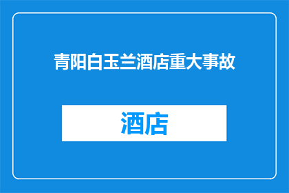 青阳白玉兰酒店重大事故(青阳白玉兰酒店遭遇重大安全事故，安全措施是否足够？)