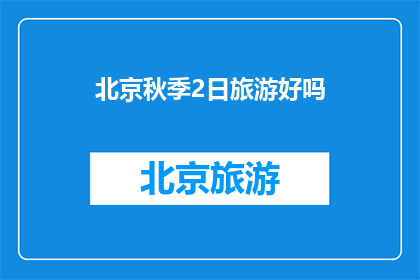 北京秋季2日旅游好吗(北京秋季2日游是否值得体验？)