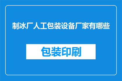 制冰厂人工包装设备厂家有哪些(制冰厂人工包装设备厂家有哪些？)