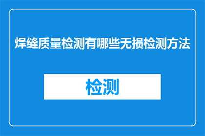 焊缝质量检测有哪些无损检测方法(焊缝质量检测中，有哪些无损检测方法？)