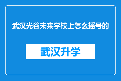 武汉光谷未来学校上怎么摇号的(武汉光谷未来学校如何进行摇号分配？)