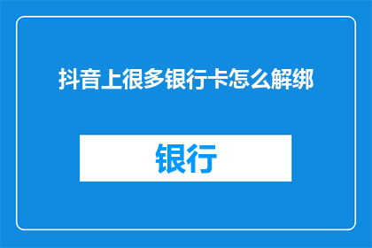 抖音上很多银行卡怎么解绑(如何解除抖音上绑定的银行卡？)