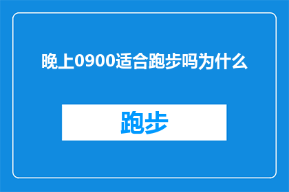 晚上0900适合跑步吗为什么(晚上0900点跑步是否适宜？探讨为何选择这个时间进行锻炼)