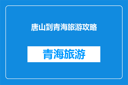 唐山到青海旅游攻略(探索神秘青海：从唐山出发的全方位旅游攻略指南)