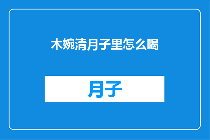 木婉清月子里怎么喝(如何正确进行木婉清月子期间的饮品选择？)