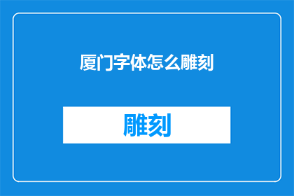 厦门字体怎么雕刻(如何雕刻厦门特有的字体？)