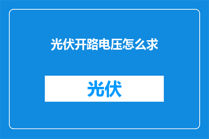光伏开路电压怎么求(如何精确计算光伏系统的开路电压？)