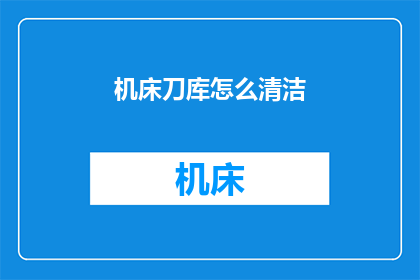 机床刀库怎么清洁(如何有效清洁机床刀库？)