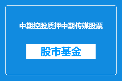 中期控股质押中期传媒股票(中期控股是否已质押其持有的中期传媒股票？)