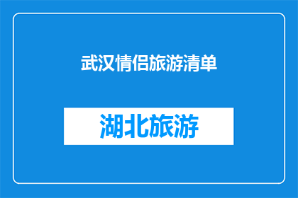 武汉情侣旅游清单(武汉情侣旅游清单：探索这座城市的浪漫角落，你准备好了吗？)