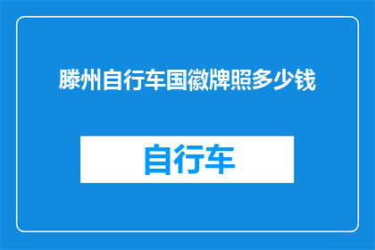 滕州自行车国徽牌照多少钱(滕州自行车国徽牌照的价格是多少？)