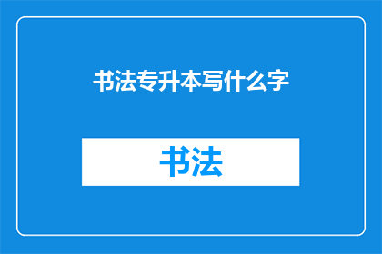 书法专升本写什么字(书法专升本：书写什么字？)