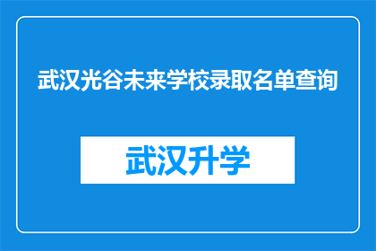 武汉光谷未来学校录取名单查询(武汉光谷未来学校的录取名单查询，你了解了吗？)