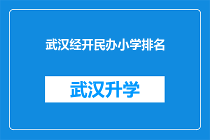 武汉经开民办小学排名(武汉经开民办小学排名：您知道哪些学校在教育领域表现突出吗？)
