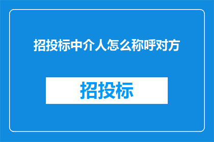 招投标中介人怎么称呼对方(招投标中介人如何称呼对方？)