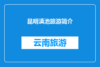 昆明滇池旅游简介(昆明滇池旅游的迷人魅力：您是否已准备好探索这片神奇的水域？)
