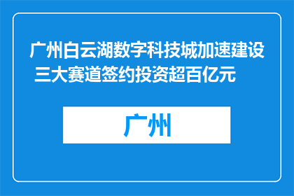 广州白云湖数字科技城加速建设 三大赛道签约投资超百亿元
