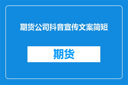 期货公司抖音宣传文案简短(期货公司如何在抖音上吸引眼球，提升品牌影响力？)