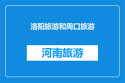 洛阳旅游和周口旅游(洛阳与周口：哪个城市更值得一游？)