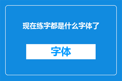 现在练字都是什么字体了(现在练字都流行哪些字体？)