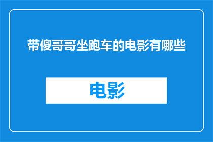 带傻哥哥坐跑车的电影有哪些(有哪些电影描绘了傻哥哥与跑车的浪漫邂逅？)