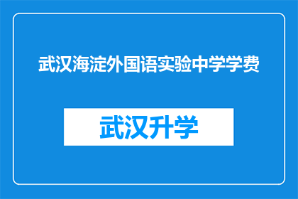 武汉海淀外国语实验中学学费(武汉海淀外国语实验中学的学费是多少？)