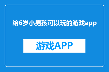 给6岁小男孩可以玩的游戏app(适合六岁小男孩的益智游戏应用：激发创造力和想象力的最佳选择是什么？)