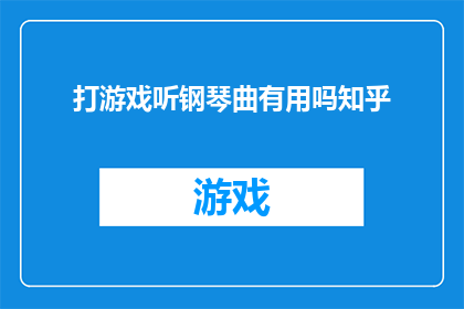 打游戏听钢琴曲有用吗知乎(打游戏时听钢琴曲是否有益？知乎上对此有争议吗？)