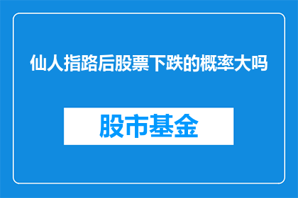仙人指路后股票下跌的概率大吗(仙人指路后股票下跌的概率大吗？投资者应如何解读市场信号？)
