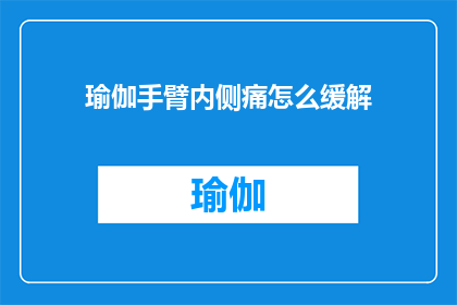 瑜伽手臂内侧痛怎么缓解(瑜伽练习中手臂内侧疼痛如何有效缓解？)