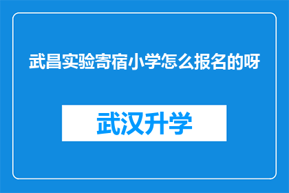 武昌实验寄宿小学怎么报名的呀(如何报名参加武昌实验寄宿小学？)