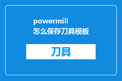 powermill怎么保存刀具模板(如何将PowerMILL中的刀具模板保存为文件？)