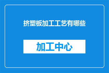 挤塑板加工工艺有哪些(挤塑板加工工艺有哪些？)