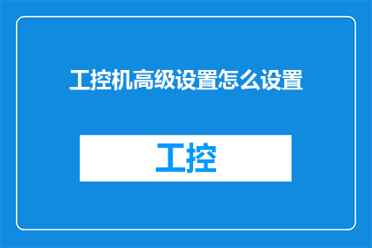 工控机高级设置怎么设置(如何高级设置工控机以优化性能和功能？)