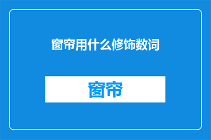 窗帘用什么修饰数词(窗帘用什么修饰数词疑问句长标题：如何选择合适的修饰数词来描述窗帘？)