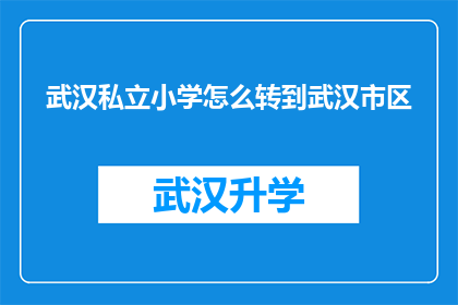 武汉私立小学怎么转到武汉市区(武汉私立小学如何顺利转入武汉市区？)