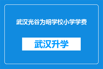 武汉光谷为明学校小学学费(武汉光谷为明学校小学学费是多少？)