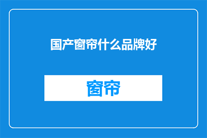国产窗帘什么品牌好(国产窗帘品牌推荐：哪些是市场上口碑与质量兼备的佼佼者？)